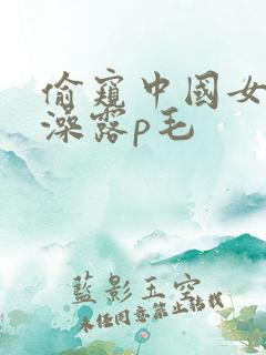 偷窥中国女人洗澡露p毛
