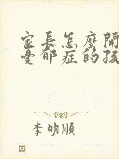 家长怎么开导有忧郁症的孩子