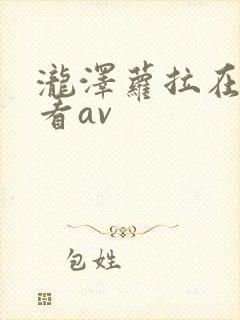 泷泽萝拉在线观看av