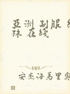 亚洲 制服 丝袜 在线