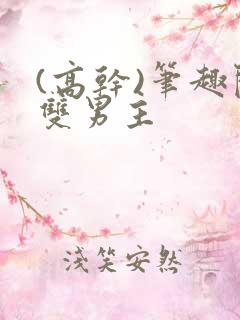 (高干)笔趣阁双男主