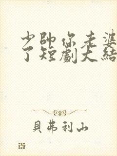 少帅你老婆又跑了短剧大结局免费观看