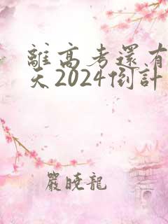 离高考还有多少天2024倒计时