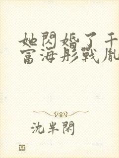她闪婚了千亿首富海彤战胤免费阅读