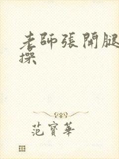 老师张开腿被我操