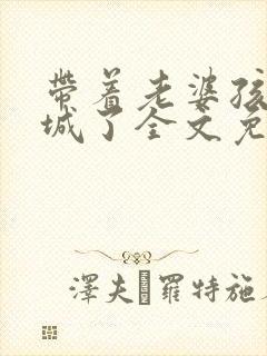 带着老婆孩子进城了全文免费阅读小说