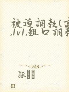 被迫调教(高h,1v1,粗口调教)小说