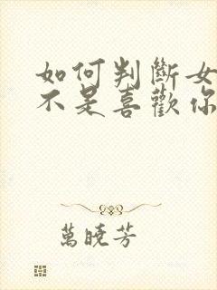 如何判断女生是不是喜欢你 如何判断女生是不是喜欢你