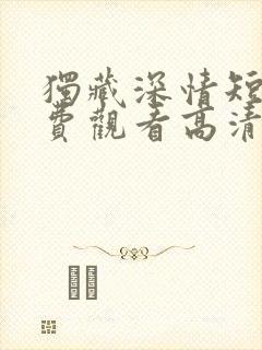 独藏深情短剧免费观看高清