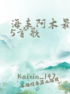 海来阿木最好听5首歌