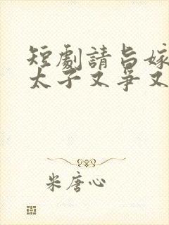 短剧请旨嫁人后太子又争又抢免费观看