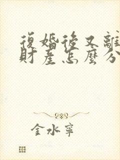 复婚后又离婚的财产怎么分割