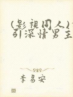 (影视同人)勾引深情男主(出轨h)