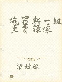 俄罗斯一级黄色免费录像