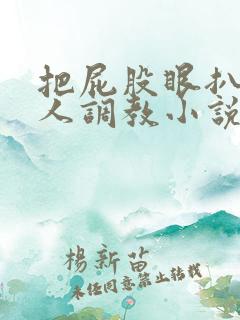 把屁股眼扒开主人调教小说