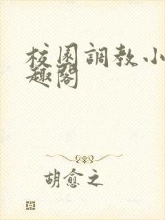 校园调教小说笔趣阁