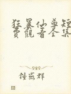 狂暴仙尊短剧免费观看全集