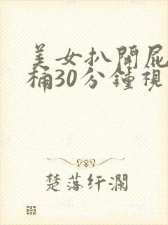 美女扒开屁股爽桶30分钟视频