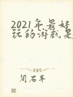 2021年最好玩的游戏是什么