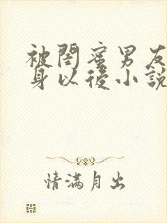被闺蜜男友上错身以后小说免费阅读