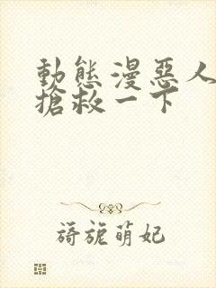 动态漫恶人想要抢救一下