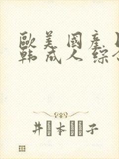 欧美 国产 日韩 成人 综合