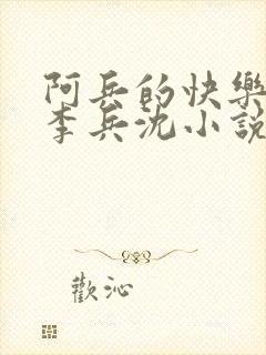 阿兵的快乐生活李兵沈小说