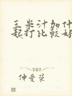 玉米汁加什么一起打比较好喝