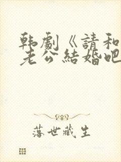 韩剧《请和我的老公结婚吧》一共多