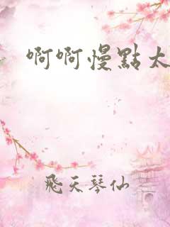 啊啊慢点太快了