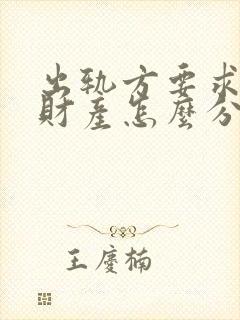 出轨方要求离婚财产怎么分割