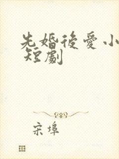 先婚后爱小甜妻 短剧
