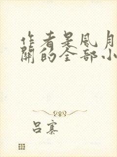 作者是风月都相关的全部小说作品