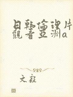 日韩伦理片在线观看亚洲a