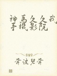 神马久久我不卡手机影院