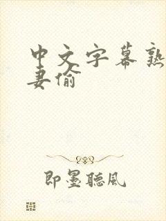 中文字幕熟女人妻偷