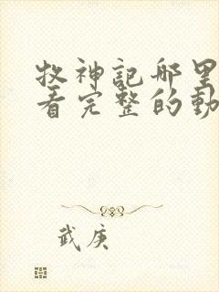 牧神记哪里可以看完整的动漫