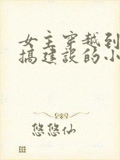 女主穿越到古代搞建设的小说