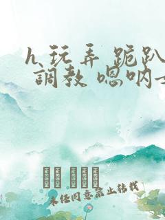 h 玩弄 跪趴 调教 嗯呐女友