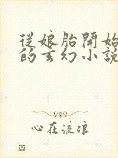 从娘胎开始无敌的玄幻小说