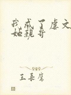 我成了虐文女主她亲哥 我成了虐文女主她亲哥