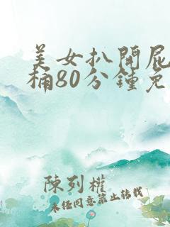 美女扒开屁股爽桶80分钟免费