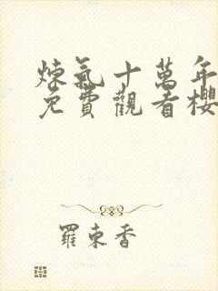 炼气十万年动漫免费观看樱花