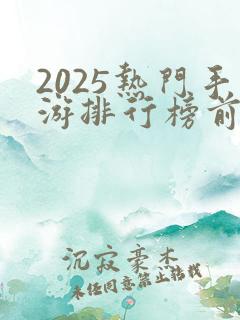 2025热门手游排行榜前十名