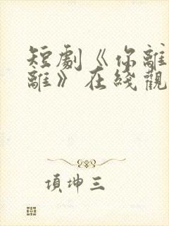 短剧《你离我也离》在线观看