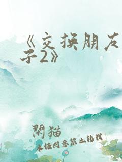 《交换朋友的妻子2》