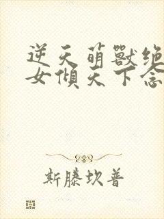 逆天萌兽绝世妖女倾天下念念