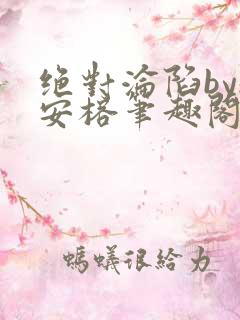 绝对沦陷by魏安榕笔趣阁