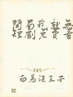 开局我就无敌了短剧免费看