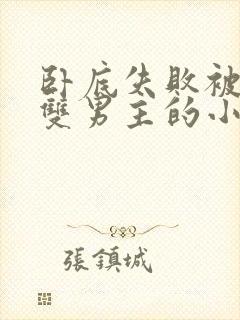 卧底失败被囚禁双男主的小说
